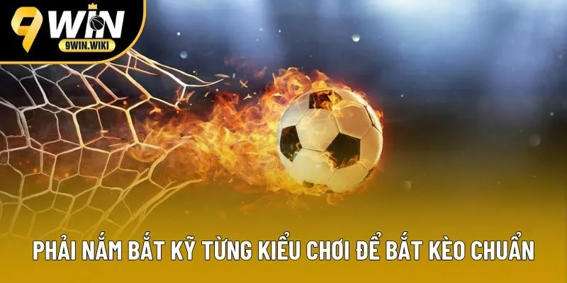 Phải nắm bắt kỹ từng kiểu chơi để bắt kèo chuẩn Phải nắm bắt kỹ từng kiểu chơi để bắt kèo chuẩn