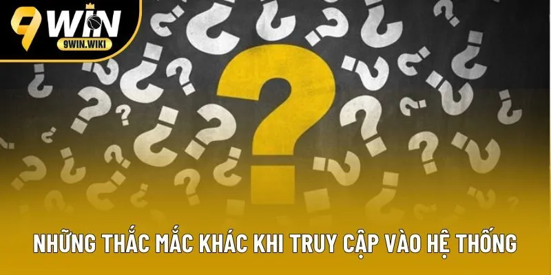 Những thắc mắc khác khi truy cập vào hệ thống Những thắc mắc khác khi truy cập vào hệ thống