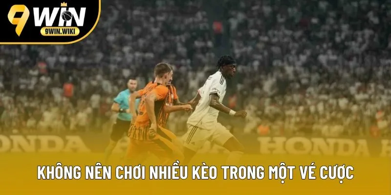 Không nên chơi nhiều kèo trong một vé cược Không nên chơi nhiều kèo trong một vé cược