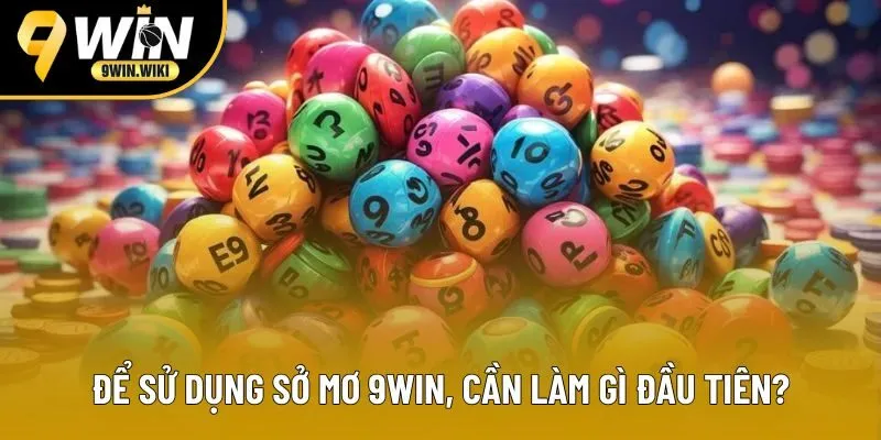 Để sử dụng sở mơ 9win, cần làm gì đầu tiên? Để sử dụng sở mơ 9win, cần làm gì đầu tiên?